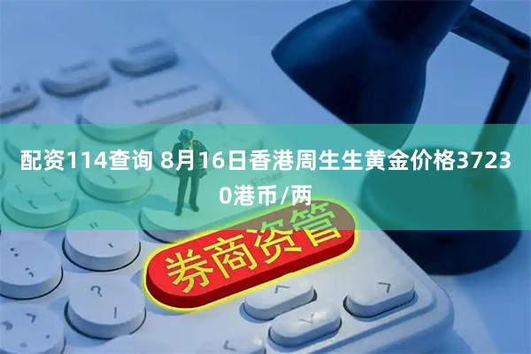 配资114查询 8月16日香港周生生黄金价格37230港币/两