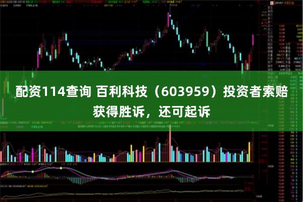 配资114查询 百利科技（603959）投资者索赔获得胜诉，还可起诉